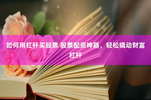 如何用杠杆买股票 股票配资神器，轻松撬动财富杠杆