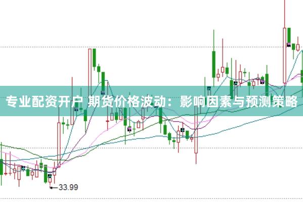 专业配资开户 期货价格波动：影响因素与预测策略