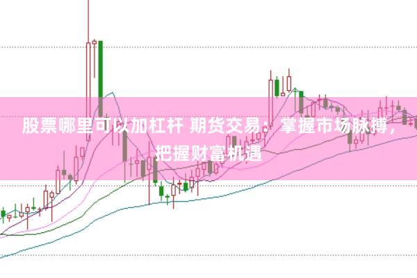 股票哪里可以加杠杆 期货交易：掌握市场脉搏，把握财富机遇