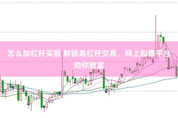 怎么加杠杆买股 解锁高杠杆交易，网上股票平台助你致富