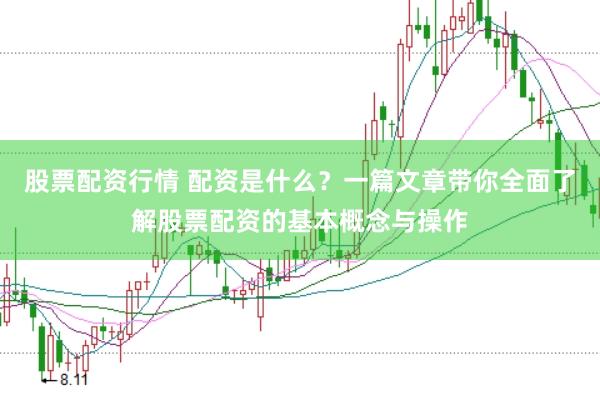 股票配资行情 配资是什么？一篇文章带你全面了解股票配资的基本概念与操作