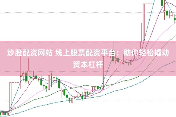 炒股配资网站 线上股票配资平台：助你轻松撬动资本杠杆