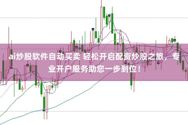 ai炒股软件自动买卖 轻松开启配资炒股之旅，专业开户服务助您一步到位！