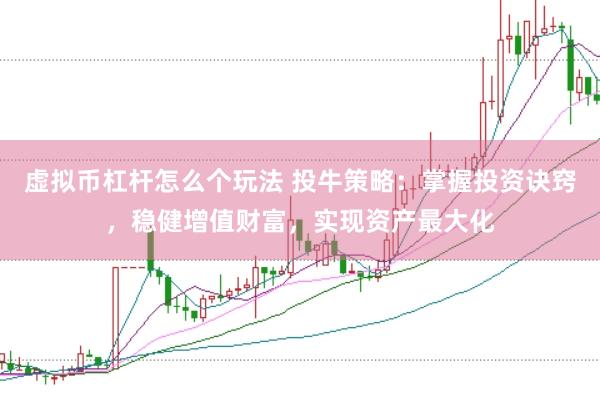 虚拟币杠杆怎么个玩法 投牛策略：掌握投资诀窍，稳健增值财富，实现资产最大化