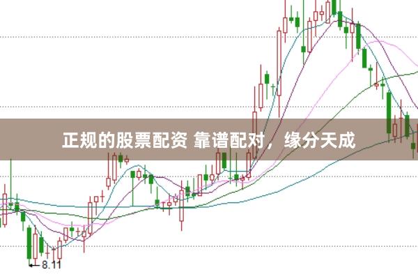 正规的股票配资 靠谱配对，缘分天成