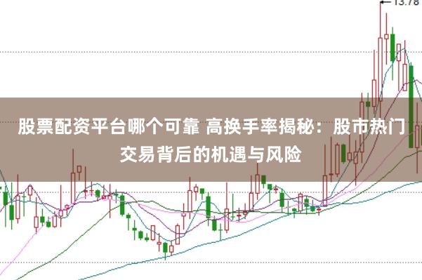 股票配资平台哪个可靠 高换手率揭秘：股市热门交易背后的机遇与风险