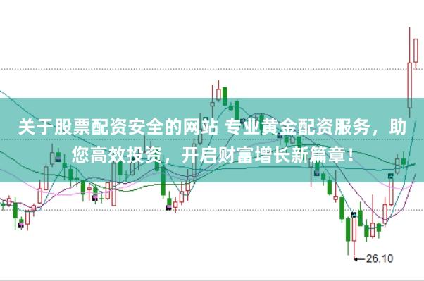 关于股票配资安全的网站 专业黄金配资服务，助您高效投资，开启财富增长新篇章！