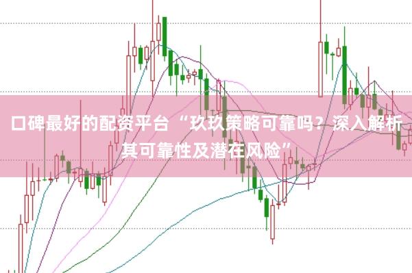 口碑最好的配资平台 “玖玖策略可靠吗？深入解析其可靠性及潜在风险”