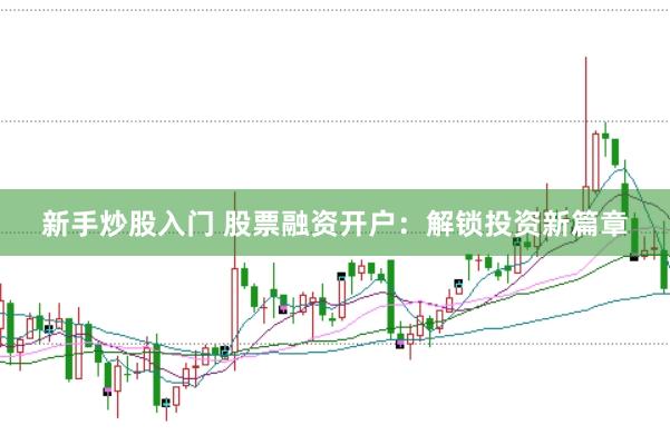 新手炒股入门 股票融资开户：解锁投资新篇章