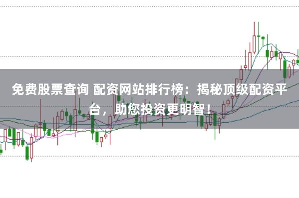 免费股票查询 配资网站排行榜：揭秘顶级配资平台，助您投资更明智！