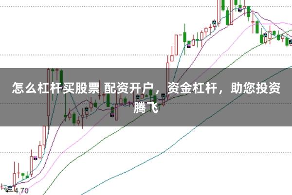 怎么杠杆买股票 配资开户，资金杠杆，助您投资腾飞
