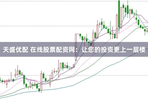 天盛优配 在线股票配资网：让您的投资更上一层楼
