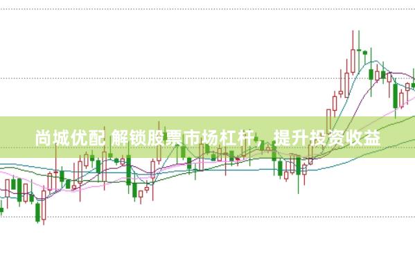 尚城优配 解锁股票市场杠杆，提升投资收益