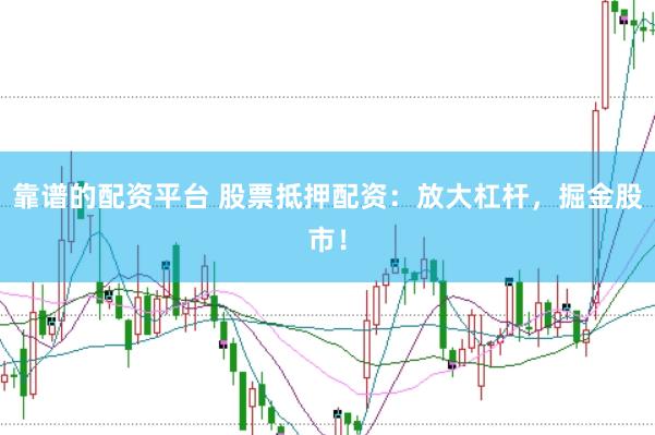 靠谱的配资平台 股票抵押配资：放大杠杆，掘金股市！