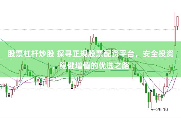 股票杠杆炒股 探寻正规股票配资平台，安全投资，稳健增值的优选之路