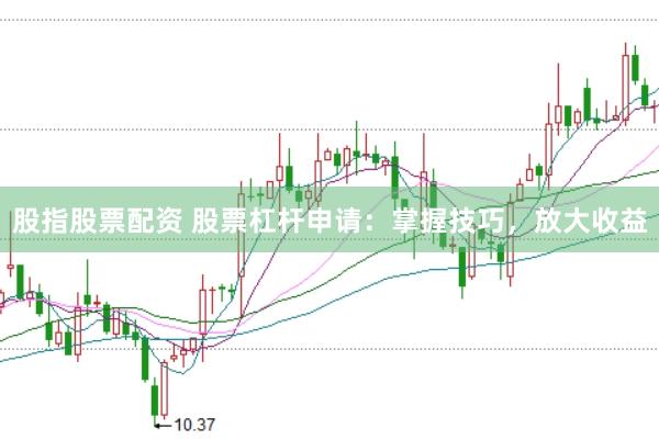 股指股票配资 股票杠杆申请：掌握技巧，放大收益