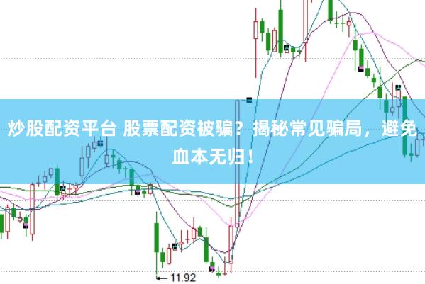 炒股配资平台 股票配资被骗？揭秘常见骗局，避免血本无归！
