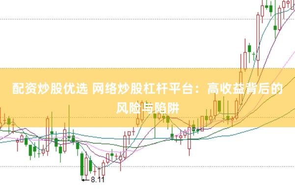 配资炒股优选 网络炒股杠杆平台：高收益背后的风险与陷阱
