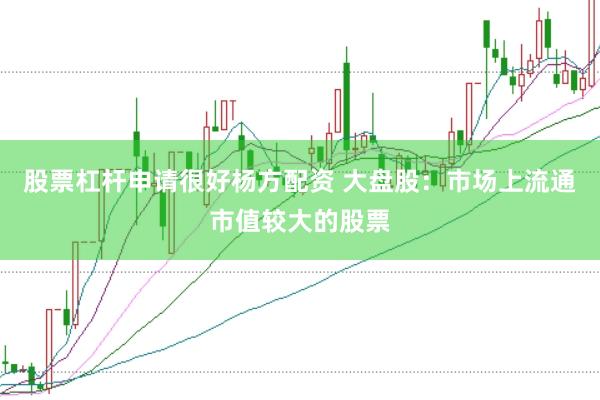股票杠杆申请很好杨方配资 大盘股：市场上流通市值较大的股票
