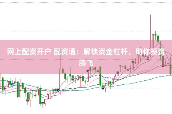 网上配资开户 配资通：解锁资金杠杆，助你投资腾飞