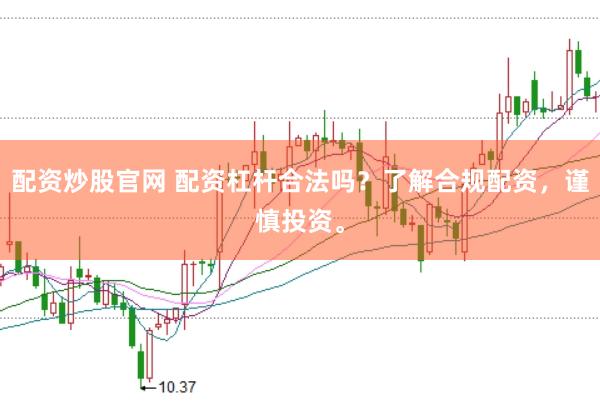 配资炒股官网 配资杠杆合法吗？了解合规配资，谨慎投资。