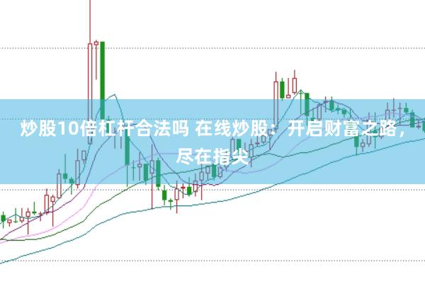 炒股10倍杠杆合法吗 在线炒股：开启财富之路，尽在指尖