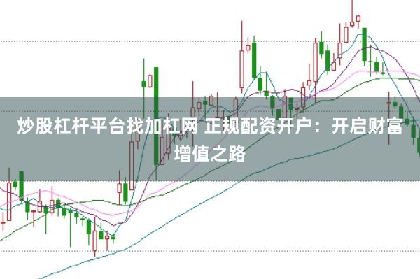 炒股杠杆平台找加杠网 正规配资开户：开启财富增值之路