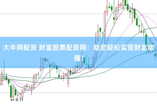 大牛网配资 财富股票配资网：助您轻松实现财富增值！