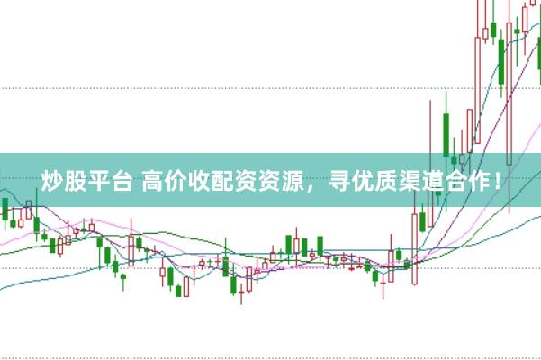 炒股平台 高价收配资资源，寻优质渠道合作！