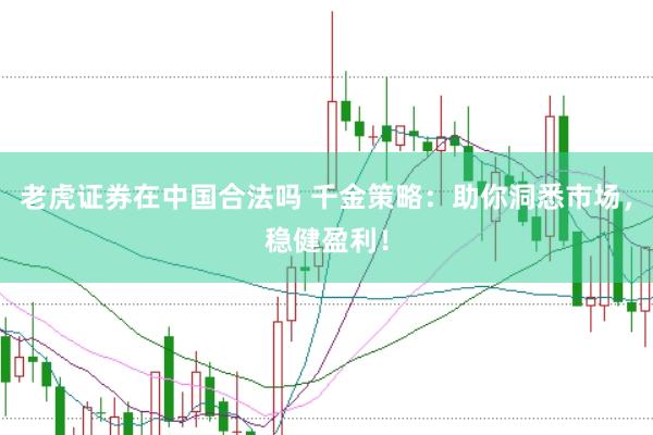 老虎证券在中国合法吗 千金策略：助你洞悉市场，稳健盈利！
