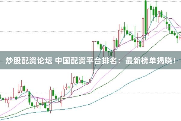 炒股配资论坛 中国配资平台排名：最新榜单揭晓！