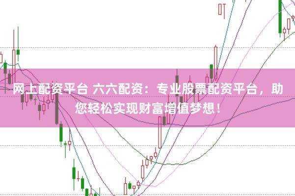 网上配资平台 六六配资：专业股票配资平台，助您轻松实现财富增值梦想！