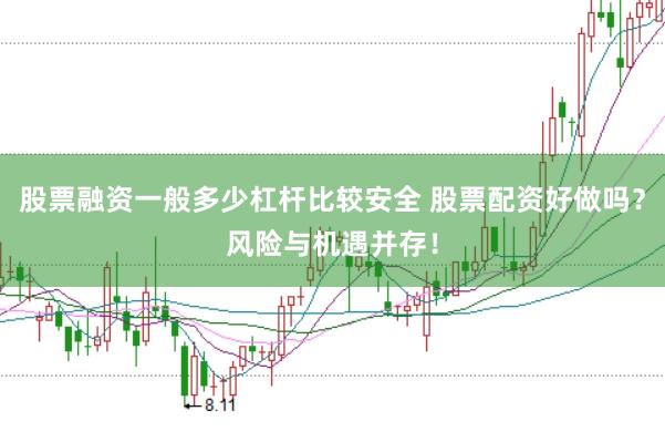 股票融资一般多少杠杆比较安全 股票配资好做吗？风险与机遇并存！