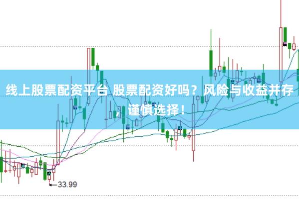 线上股票配资平台 股票配资好吗？风险与收益并存，谨慎选择！
