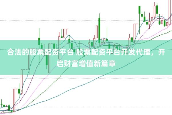 合法的股票配资平台 股票配资平台开发代理，开启财富增值新篇章
