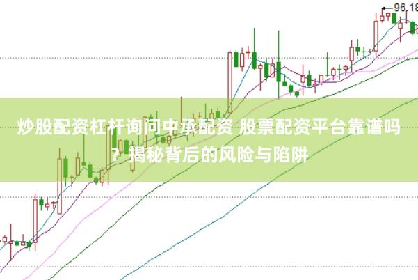 炒股配资杠杆询问中承配资 股票配资平台靠谱吗？揭秘背后的风险与陷阱