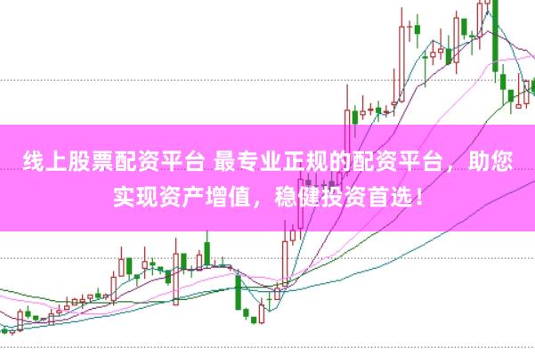 线上股票配资平台 最专业正规的配资平台，助您实现资产增值，稳健投资首选！