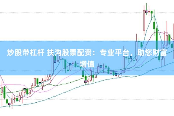 炒股带杠杆 扶沟股票配资：专业平台，助您财富增值