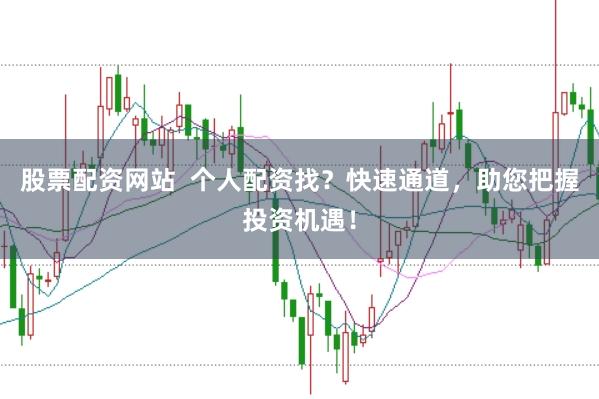 股票配资网站  个人配资找？快速通道，助您把握投资机遇！