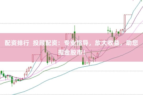 配资排行  投顾配资：专业指导，放大收益，助您掘金股市！