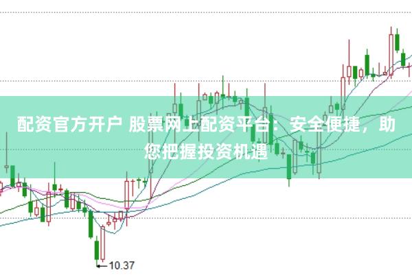 配资官方开户 股票网上配资平台：安全便捷，助您把握投资机遇