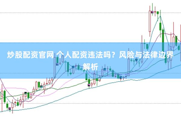 炒股配资官网 个人配资违法吗？风险与法律边界解析