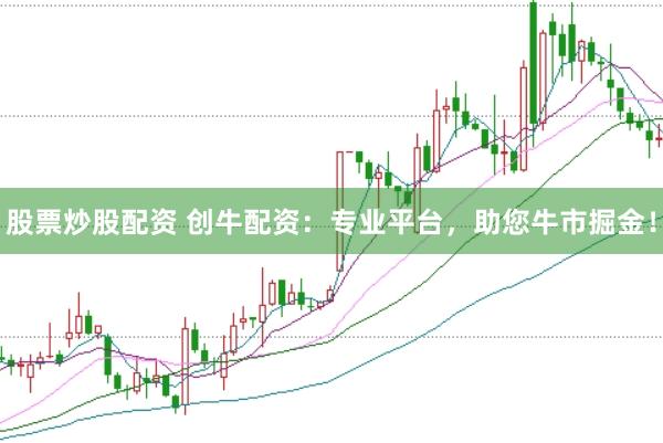 股票炒股配资 创牛配资：专业平台，助您牛市掘金！
