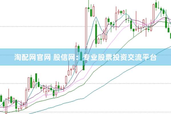 淘配网官网 股信网：专业股票投资交流平台