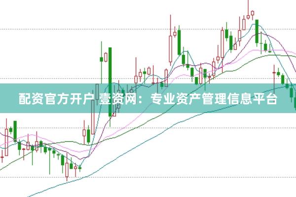 配资官方开户 壹资网：专业资产管理信息平台