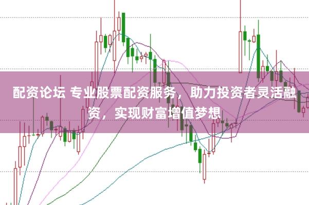 配资论坛 专业股票配资服务，助力投资者灵活融资，实现财富增值梦想