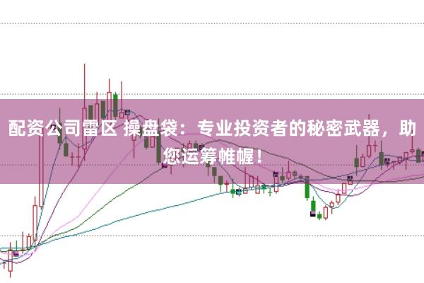 配资公司雷区 操盘袋：专业投资者的秘密武器，助您运筹帷幄！