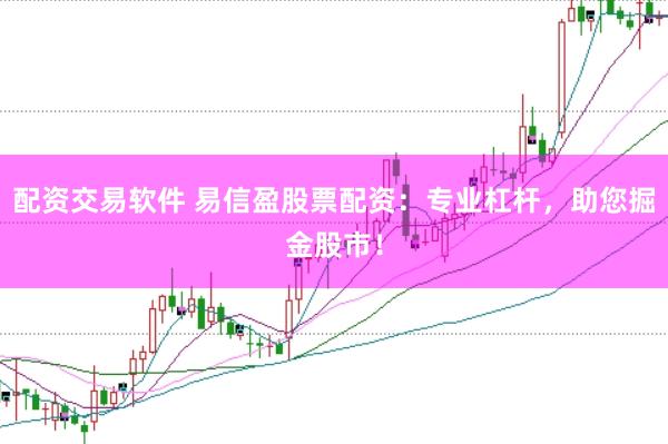 配资交易软件 易信盈股票配资：专业杠杆，助您掘金股市！