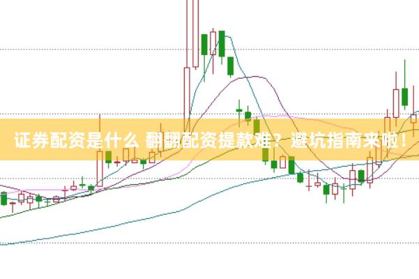 证券配资是什么 翻翻配资提款难？避坑指南来啦！