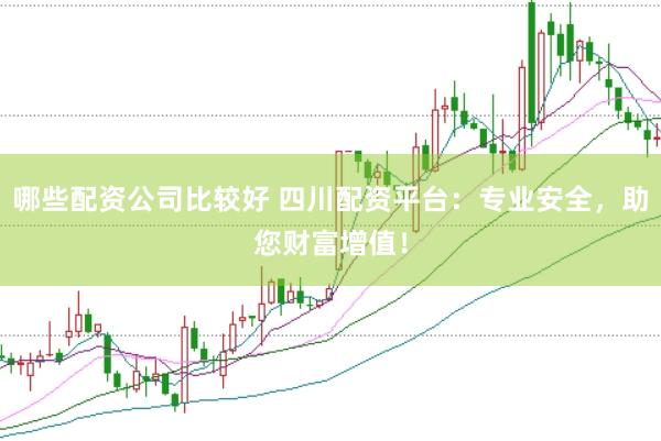 哪些配资公司比较好 四川配资平台：专业安全，助您财富增值！
